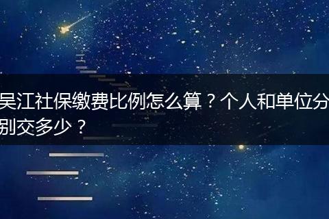 吴江社保缴费比例怎么算？个人和单位分别交多少？