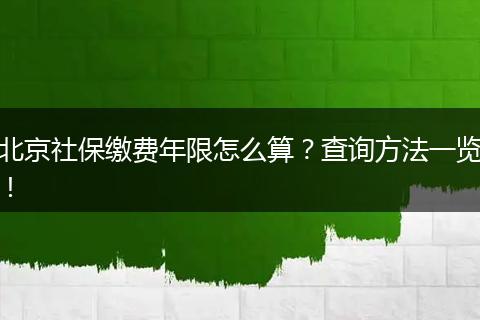北京社保缴费年限怎么算？查询方法一览！