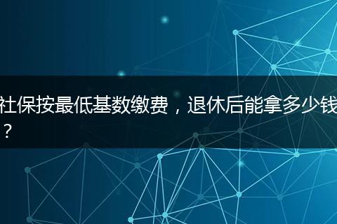 社保按最低基数缴费，退休后能拿多少钱？