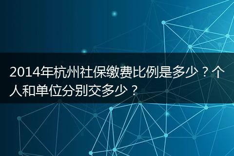 2014年杭州社保缴费比例是多少？个人和单位分别交多少？