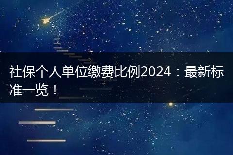社保个人单位缴费比例2024：最新标准一览！