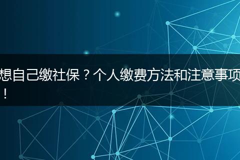想自己缴社保？个人缴费方法和注意事项！