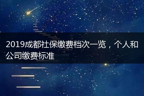 2019成都社保缴费档次一览，个人和公司缴费标准