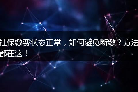 社保缴费状态正常，如何避免断缴？方法都在这！