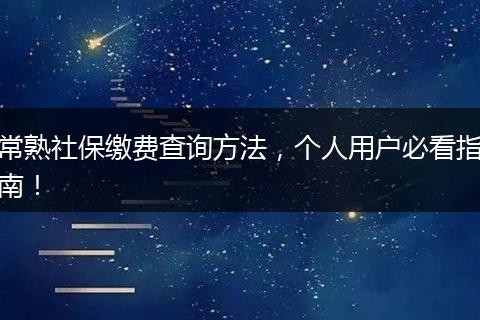 常熟社保缴费查询方法，个人用户必看指南！