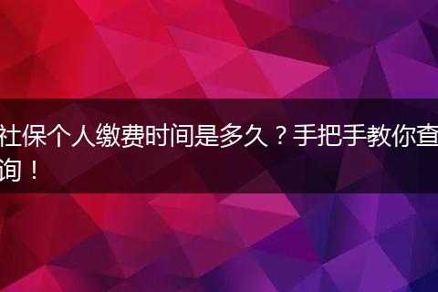 社保个人缴费时间是多久？手把手教你查询！