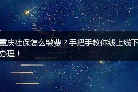 重庆社保怎么缴费？手把手教你线上线下办理！