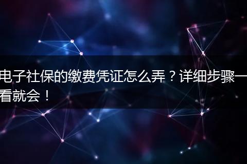 电子社保的缴费凭证怎么弄？详细步骤一看就会！