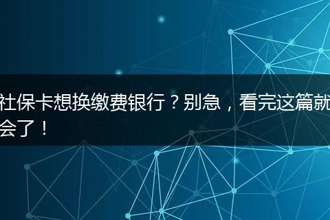 社保卡想换缴费银行？别急，看完这篇就会了！