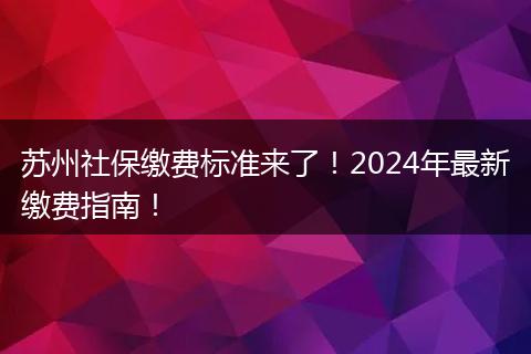 苏州社保缴费标准来了！2024年最新缴费指南！
