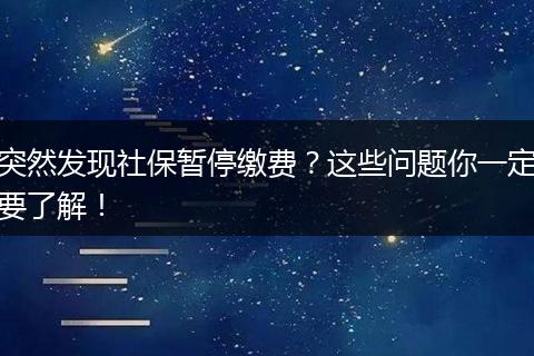 突然发现社保暂停缴费？这些问题你一定要了解！