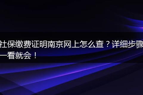 社保缴费证明南京网上怎么查？详细步骤一看就会！