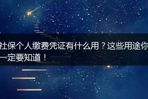 社保个人缴费凭证有什么用？这些用途你一定要知道！