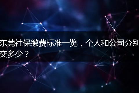 东莞社保缴费标准一览，个人和公司分别交多少？
