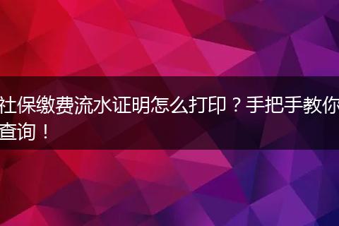 社保缴费流水证明怎么打印？手把手教你查询！