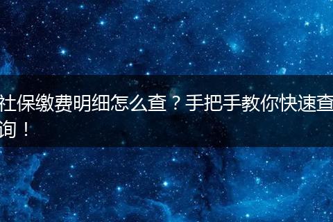 社保缴费明细怎么查？手把手教你快速查询！