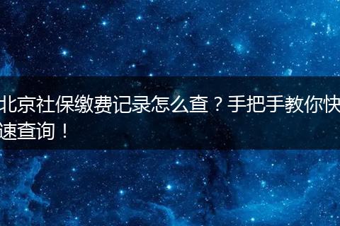 北京社保缴费记录怎么查？手把手教你快速查询！