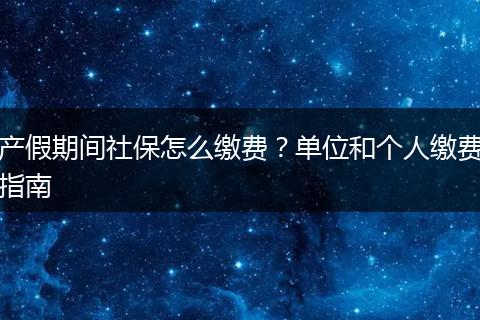 产假期间社保怎么缴费？单位和个人缴费指南