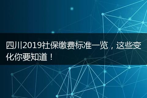 四川2019社保缴费标准一览，这些变化你要知道！