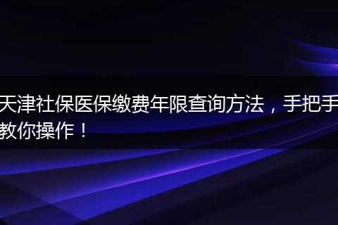 天津社保医保缴费年限查询方法，手把手教你操作！