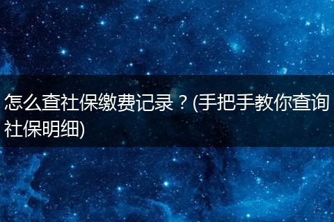 怎么查社保缴费记录？(手把手教你查询社保明细)