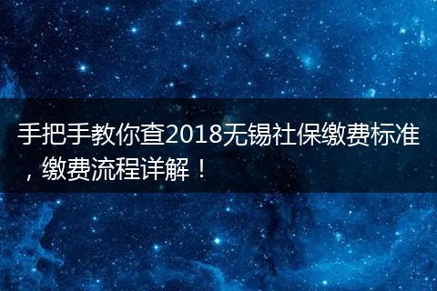 手把手教你查2018无锡社保缴费标准，缴费流程详解！