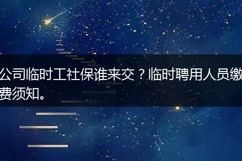 公司临时工社保谁来交？临时聘用人员缴费须知。