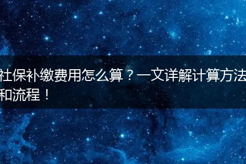 社保补缴费用怎么算？一文详解计算方法和流程！