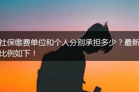 社保缴费单位和个人分别承担多少？最新比例如下！