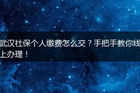 武汉社保个人缴费怎么交？手把手教你线上办理！