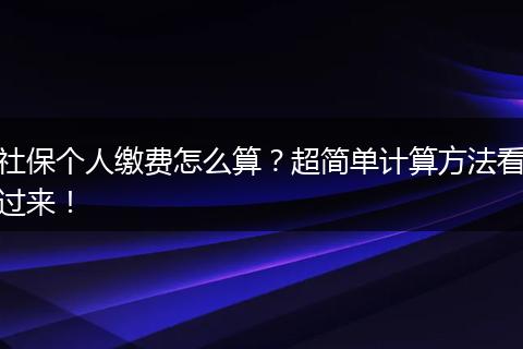 社保个人缴费怎么算？超简单计算方法看过来！