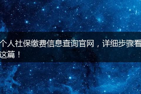 个人社保缴费信息查询官网，详细步骤看这篇！