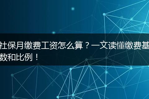 社保月缴费工资怎么算？一文读懂缴费基数和比例！