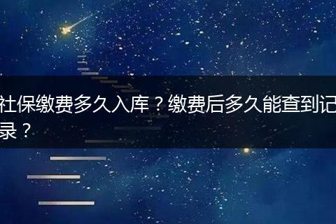 社保缴费多久入库？缴费后多久能查到记录？