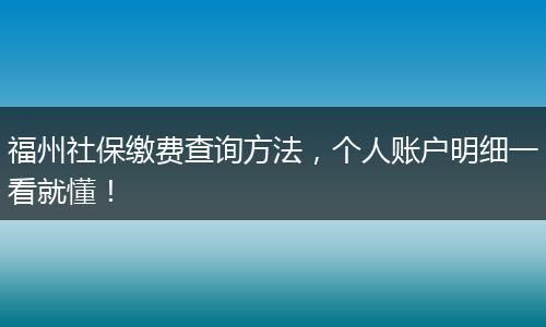 福州社保缴费查询方法，个人账户明细一看就懂！