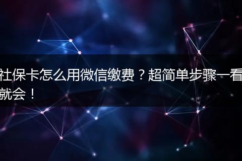 社保卡怎么用微信缴费？超简单步骤一看就会！