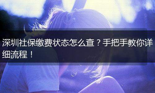深圳社保缴费状态怎么查？手把手教你详细流程！