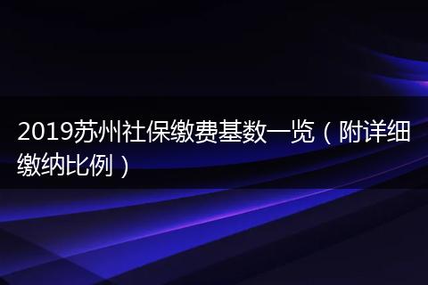 2019苏州社保缴费基数一览（附详细缴纳比例）