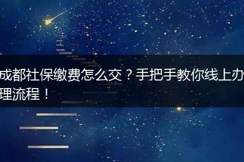 成都社保缴费怎么交？手把手教你线上办理流程！