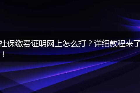 社保缴费证明网上怎么打？详细教程来了！