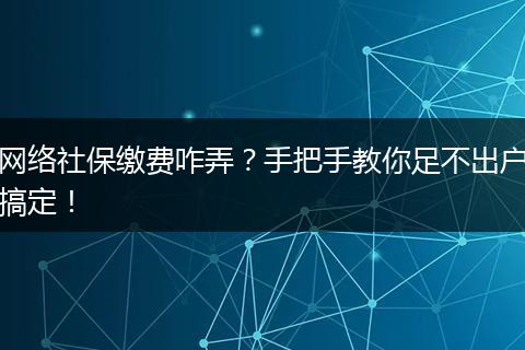 网络社保缴费咋弄？手把手教你足不出户搞定！