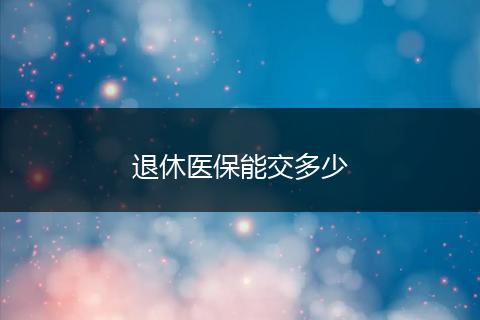 退休医保能交多少