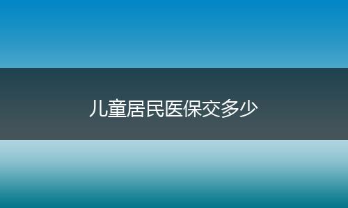儿童居民医保交多少