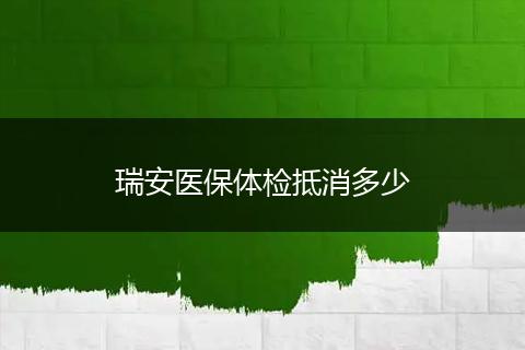 瑞安医保体检抵消多少