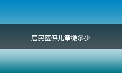 居民医保儿童缴多少