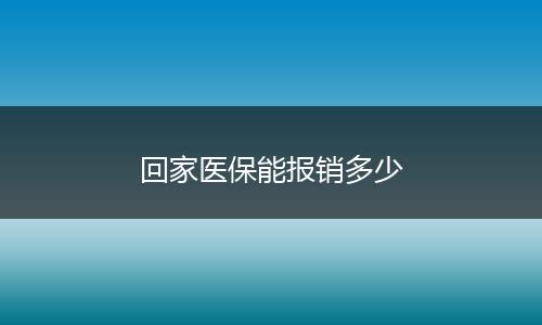 回家医保能报销多少