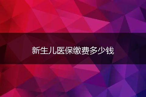 新生儿医保缴费多少钱