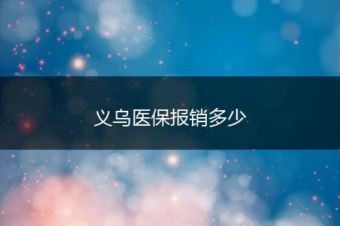 义乌医保报销多少