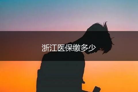 浙江医保缴多少