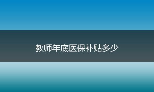 教师年底医保补贴多少